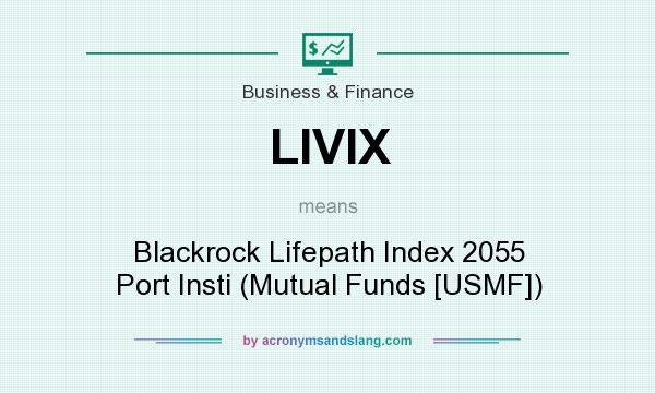 What does LIVIX mean? It stands for Blackrock Lifepath Index 2055 Port Insti (Mutual Funds [USMF])