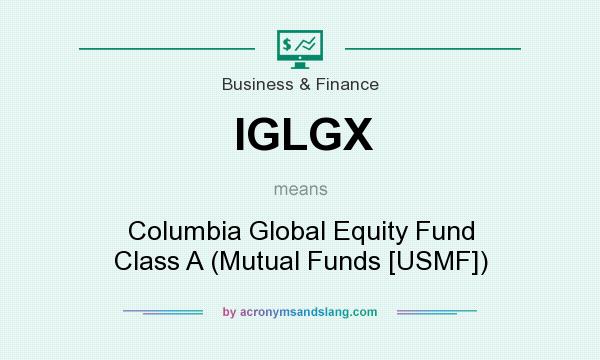 What does IGLGX mean? It stands for Columbia Global Equity Fund Class A (Mutual Funds [USMF])