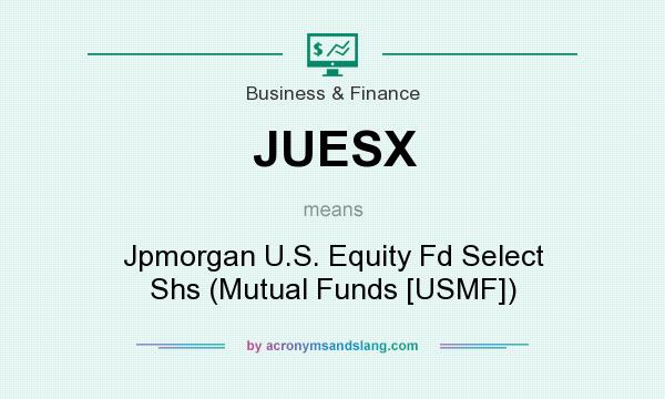 What does JUESX mean? It stands for Jpmorgan U.S. Equity Fd Select Shs (Mutual Funds [USMF])