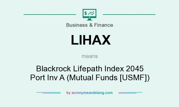 What does LIHAX mean? It stands for Blackrock Lifepath Index 2045 Port Inv A (Mutual Funds [USMF])
