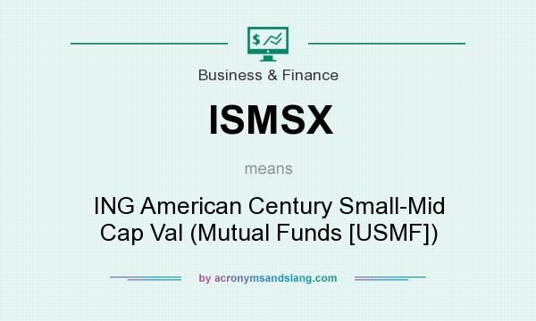 What does ISMSX mean? It stands for ING American Century Small-Mid Cap Val (Mutual Funds [USMF])