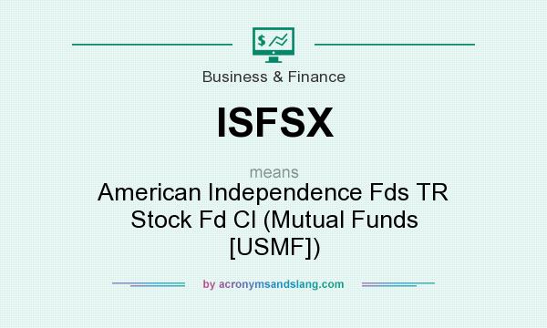 What does ISFSX mean? It stands for American Independence Fds TR Stock Fd Cl (Mutual Funds [USMF])