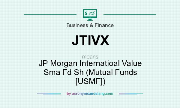 What does JTIVX mean? It stands for JP Morgan Internatioal Value Sma Fd Sh (Mutual Funds [USMF])