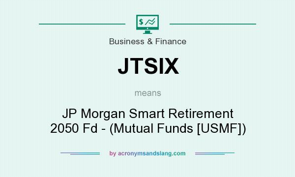 What does JTSIX mean? It stands for JP Morgan Smart Retirement 2050 Fd - (Mutual Funds [USMF])
