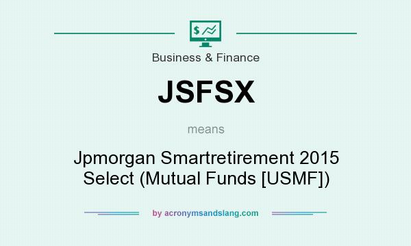 What does JSFSX mean? It stands for Jpmorgan Smartretirement 2015 Select (Mutual Funds [USMF])