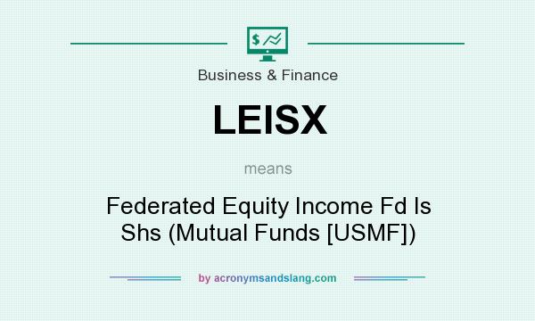 What does LEISX mean? It stands for Federated Equity Income Fd Is Shs (Mutual Funds [USMF])