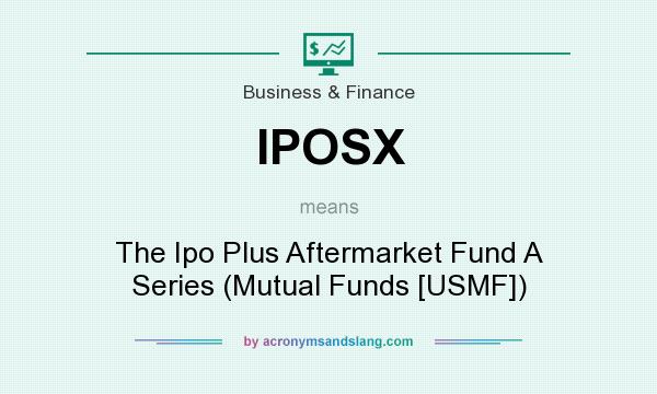What does IPOSX mean? It stands for The Ipo Plus Aftermarket Fund A Series (Mutual Funds [USMF])