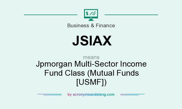 What does JSIAX mean? It stands for Jpmorgan Multi-Sector Income Fund Class (Mutual Funds [USMF])
