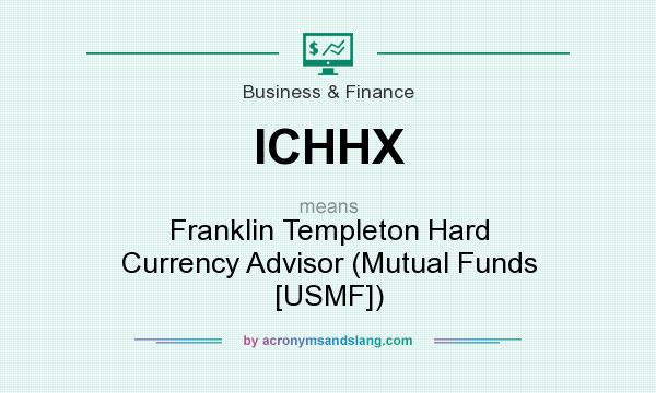 What does ICHHX mean? It stands for Franklin Templeton Hard Currency Advisor (Mutual Funds [USMF])