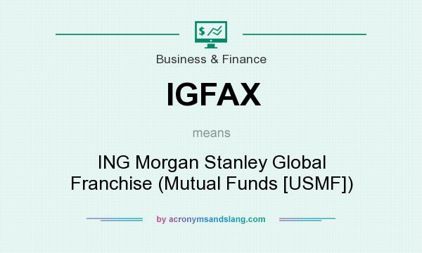 What does IGFAX mean? It stands for ING Morgan Stanley Global Franchise (Mutual Funds [USMF])