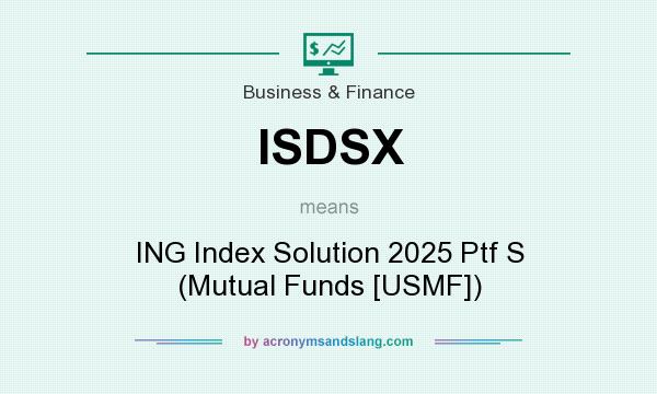 What does ISDSX mean? It stands for ING Index Solution 2025 Ptf S (Mutual Funds [USMF])