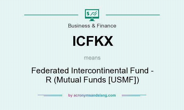 What does ICFKX mean? It stands for Federated Intercontinental Fund - R (Mutual Funds [USMF])
