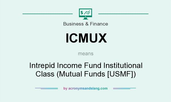 What does ICMUX mean? It stands for Intrepid Income Fund Institutional Class (Mutual Funds [USMF])