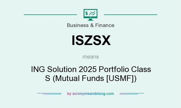 What does ISZSX mean? It stands for ING Solution 2025 Portfolio Class S (Mutual Funds [USMF])