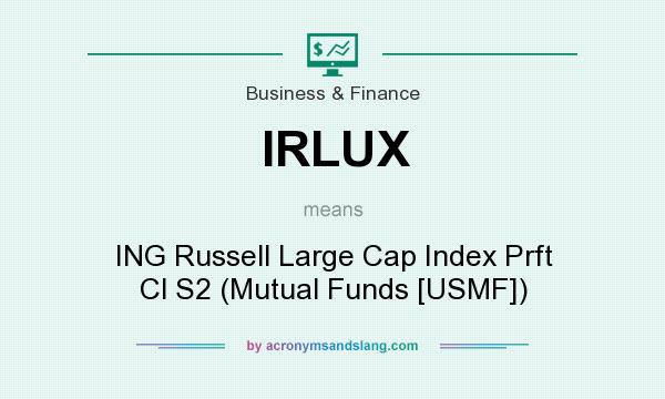 What does IRLUX mean? It stands for ING Russell Large Cap Index Prft Cl S2 (Mutual Funds [USMF])