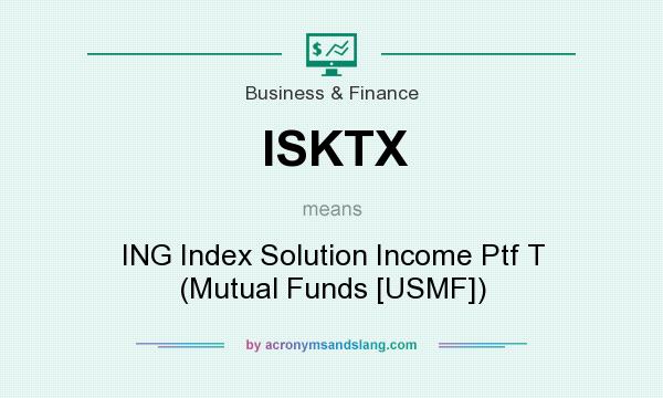 What does ISKTX mean? It stands for ING Index Solution Income Ptf T (Mutual Funds [USMF])