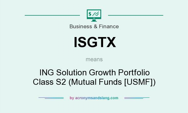 What does ISGTX mean? It stands for ING Solution Growth Portfolio Class S2 (Mutual Funds [USMF])