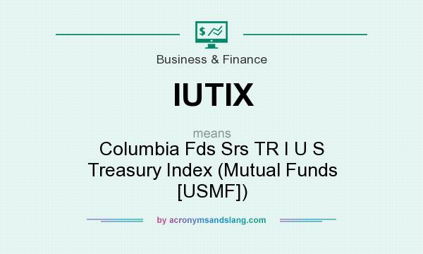 What does IUTIX mean? It stands for Columbia Fds Srs TR I U S Treasury Index (Mutual Funds [USMF])