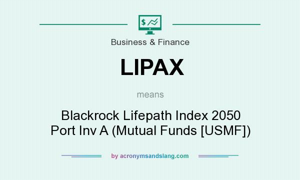 What does LIPAX mean? It stands for Blackrock Lifepath Index 2050 Port Inv A (Mutual Funds [USMF])