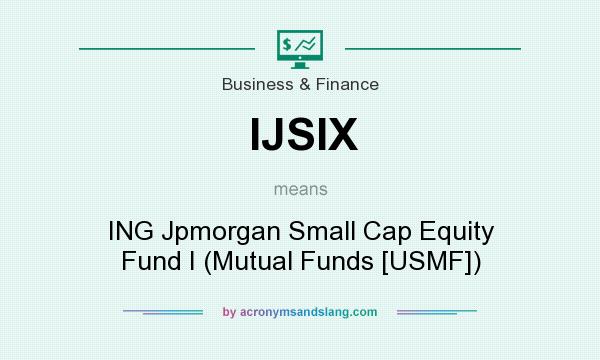What does IJSIX mean? It stands for ING Jpmorgan Small Cap Equity Fund I (Mutual Funds [USMF])