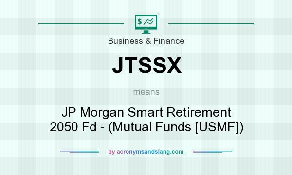 What does JTSSX mean? It stands for JP Morgan Smart Retirement 2050 Fd - (Mutual Funds [USMF])
