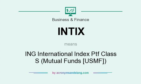 What does INTIX mean? It stands for ING International Index Ptf Class S (Mutual Funds [USMF])