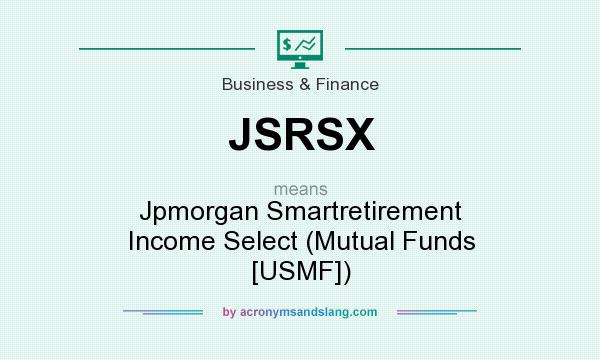 What does JSRSX mean? It stands for Jpmorgan Smartretirement Income Select (Mutual Funds [USMF])