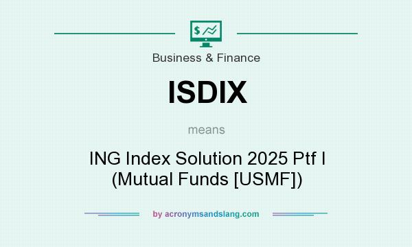 What does ISDIX mean? It stands for ING Index Solution 2025 Ptf I (Mutual Funds [USMF])