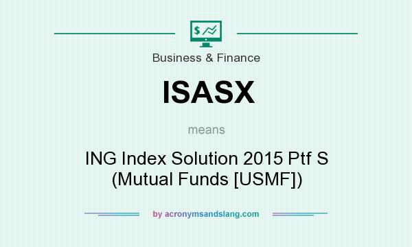 What does ISASX mean? It stands for ING Index Solution 2015 Ptf S (Mutual Funds [USMF])