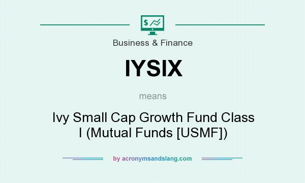 What does IYSIX mean? It stands for Ivy Small Cap Growth Fund Class I (Mutual Funds [USMF])