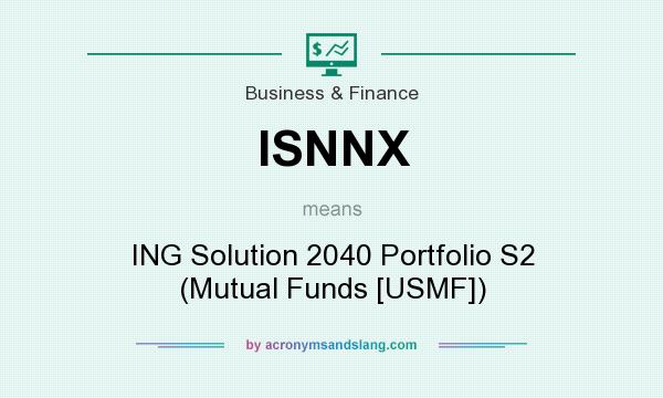 What does ISNNX mean? It stands for ING Solution 2040 Portfolio S2 (Mutual Funds [USMF])
