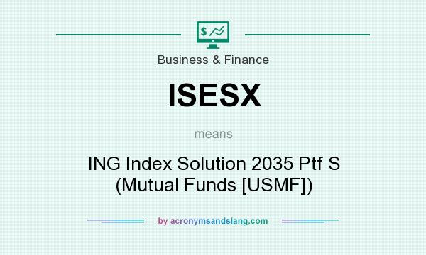 What does ISESX mean? It stands for ING Index Solution 2035 Ptf S (Mutual Funds [USMF])