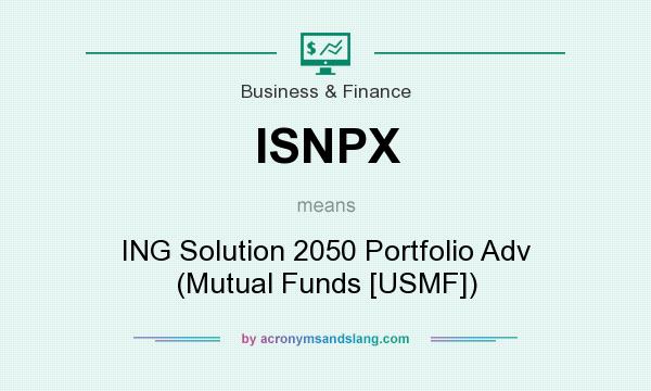 What does ISNPX mean? It stands for ING Solution 2050 Portfolio Adv (Mutual Funds [USMF])
