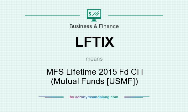 What does LFTIX mean? It stands for MFS Lifetime 2015 Fd Cl I (Mutual Funds [USMF])