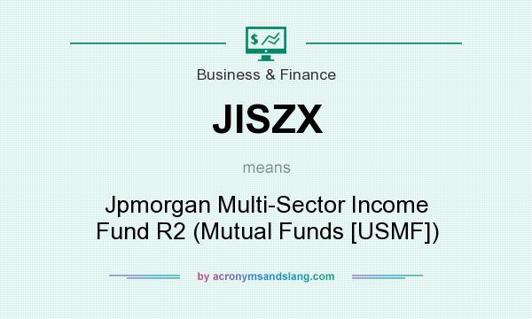 What does JISZX mean? It stands for Jpmorgan Multi-Sector Income Fund R2 (Mutual Funds [USMF])