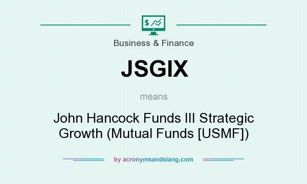 What does JSGIX mean? It stands for John Hancock Funds III Strategic Growth (Mutual Funds [USMF])