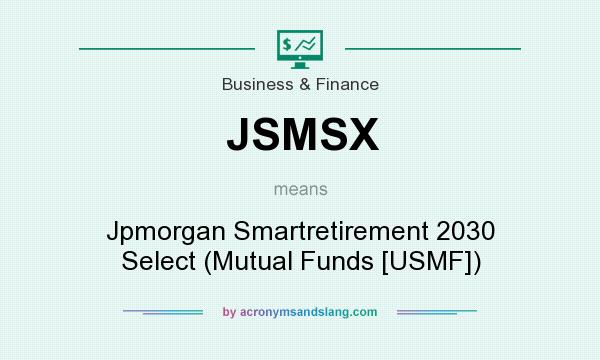 What does JSMSX mean? It stands for Jpmorgan Smartretirement 2030 Select (Mutual Funds [USMF])