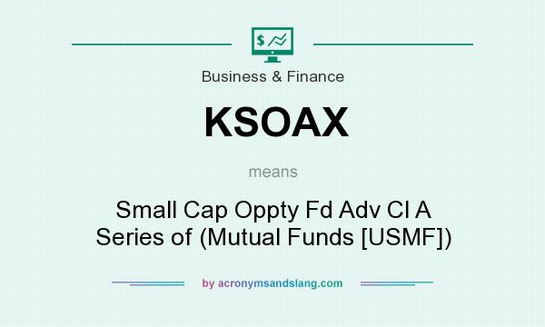 What does KSOAX mean? It stands for Small Cap Oppty Fd Adv Cl A Series of (Mutual Funds [USMF])