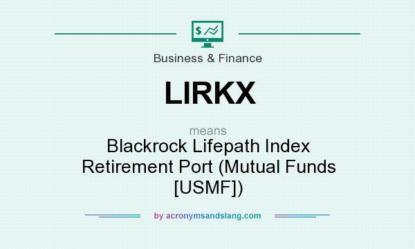 What does LIRKX mean? It stands for Blackrock Lifepath Index Retirement Port (Mutual Funds [USMF])