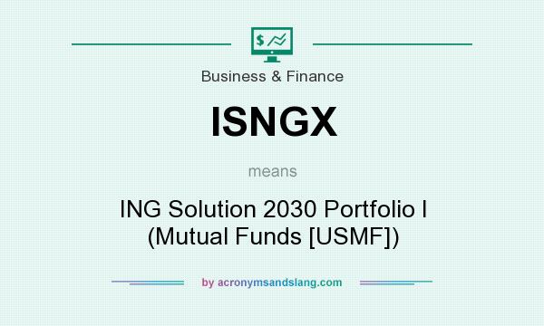 What does ISNGX mean? It stands for ING Solution 2030 Portfolio I (Mutual Funds [USMF])