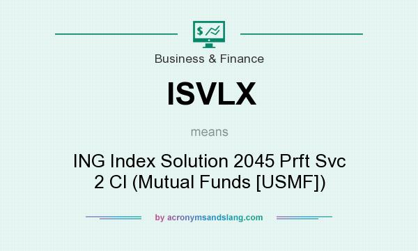What does ISVLX mean? It stands for ING Index Solution 2045 Prft Svc 2 Cl (Mutual Funds [USMF])
