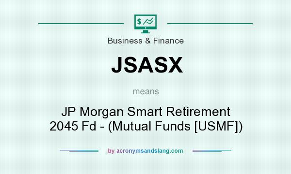 What does JSASX mean? It stands for JP Morgan Smart Retirement 2045 Fd - (Mutual Funds [USMF])