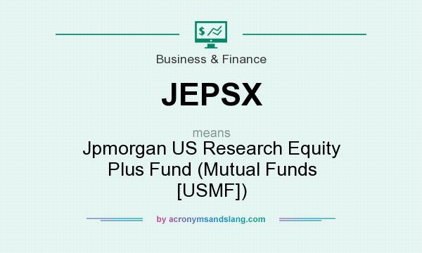 What does JEPSX mean? It stands for Jpmorgan US Research Equity Plus Fund (Mutual Funds [USMF])