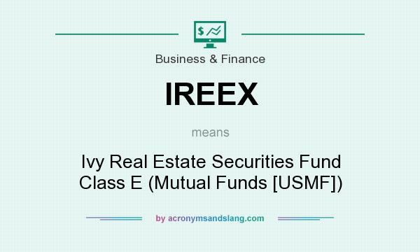 What does IREEX mean? It stands for Ivy Real Estate Securities Fund Class E (Mutual Funds [USMF])