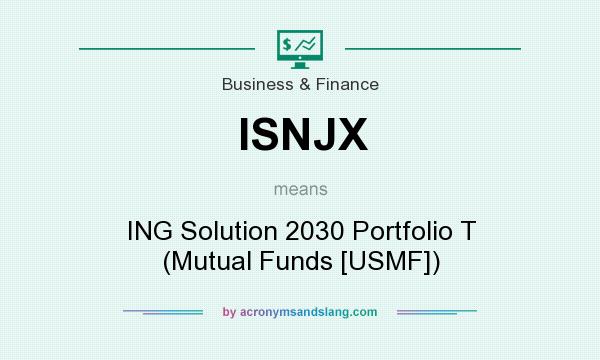 What does ISNJX mean? It stands for ING Solution 2030 Portfolio T (Mutual Funds [USMF])