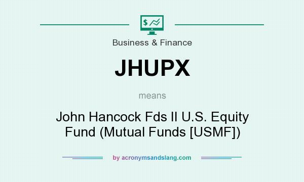 What does JHUPX mean? It stands for John Hancock Fds II U.S. Equity Fund (Mutual Funds [USMF])