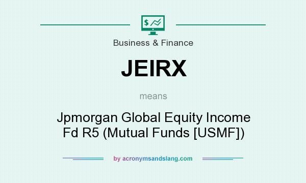 What does JEIRX mean? It stands for Jpmorgan Global Equity Income Fd R5 (Mutual Funds [USMF])