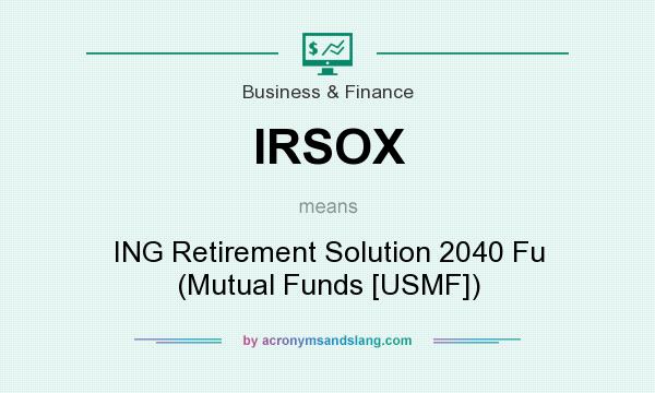 What does IRSOX mean? It stands for ING Retirement Solution 2040 Fu (Mutual Funds [USMF])