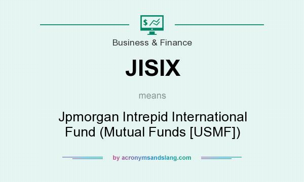 What does JISIX mean? It stands for Jpmorgan Intrepid International Fund (Mutual Funds [USMF])