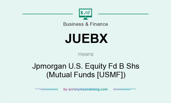 What does JUEBX mean? It stands for Jpmorgan U.S. Equity Fd B Shs (Mutual Funds [USMF])